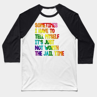 Sometimes i have to tell myself it's just not worth the jail time, Rainbow Baseball T-Shirt